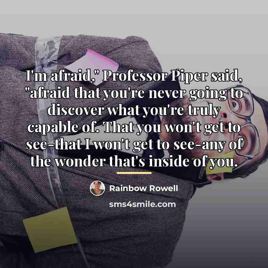 “I'm afraid," Professor Piper said, "afraid that you're never going…” quote by Rainbow Rowell