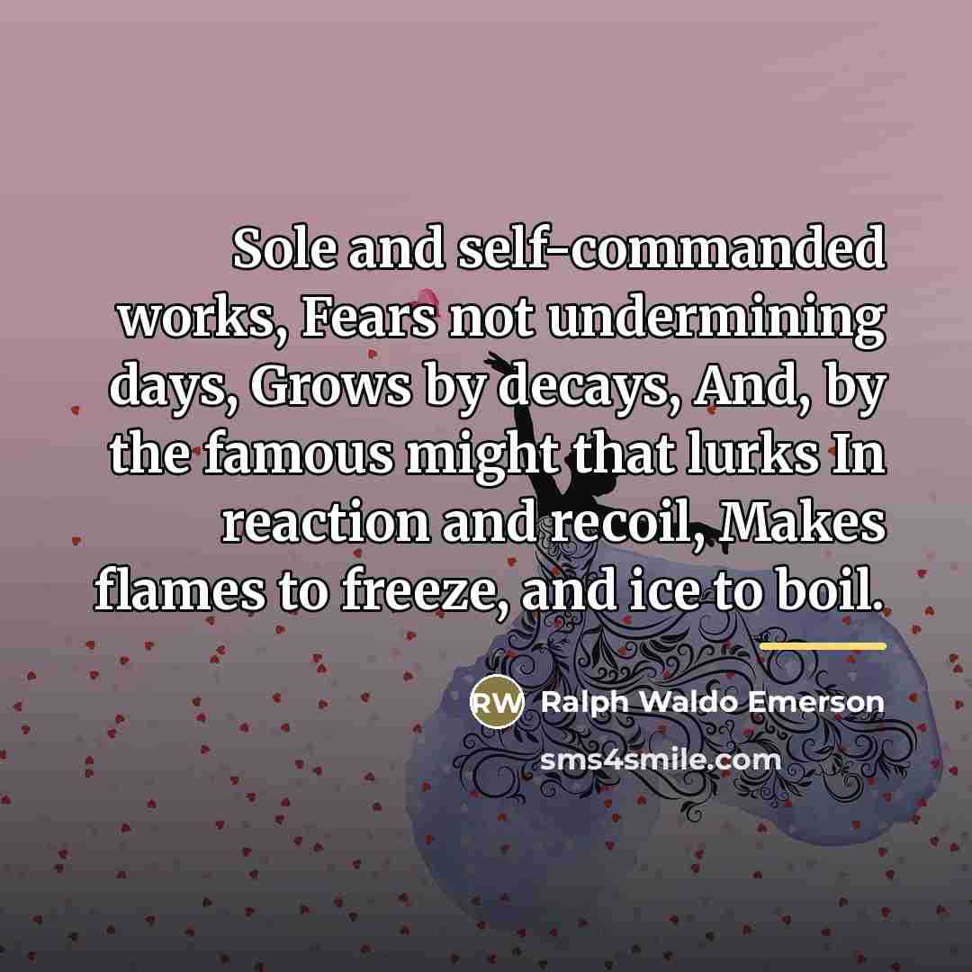 “Sole and self-commanded works, Fears not undermining days, Grows by…” quote by Ralph Waldo Emerson