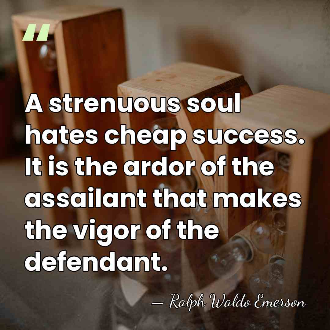 A strenuous soul hates cheap success. It is the ardor of the&hellip; - Ralph Waldo Emerson