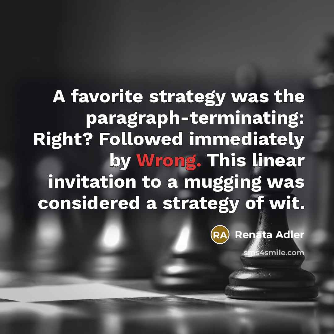 “A favorite strategy was the paragraph-terminating: Right? Followed immediately by…” quote by Renata Adler
