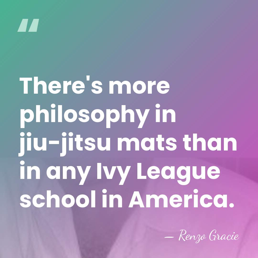 There's more philosophy in jiu-jitsu mats than in any Ivy League school&hellip; - Renzo Gracie