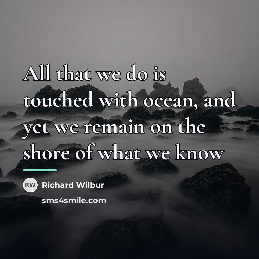 “All that we do is touched with ocean, and yet…” quote by Richard Wilbur