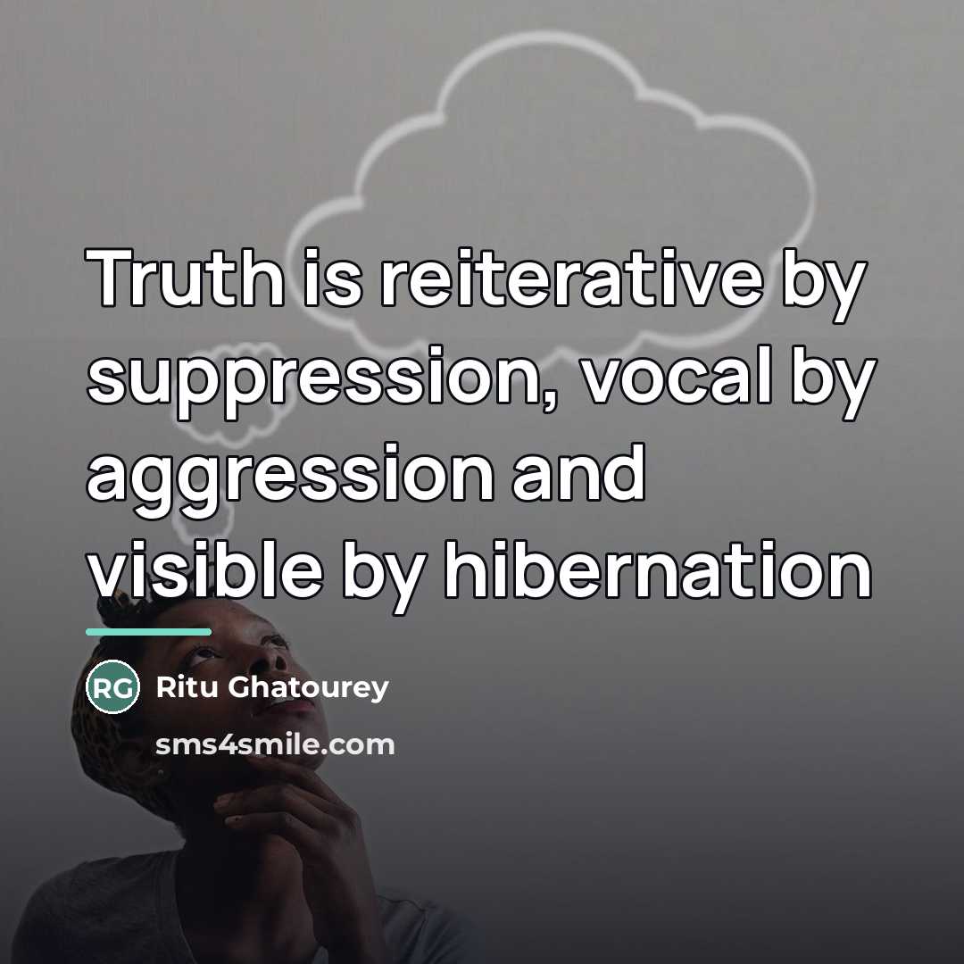 “Truth is reiterative by suppression, vocal by aggression and visible…” quote by Ritu Ghatourey