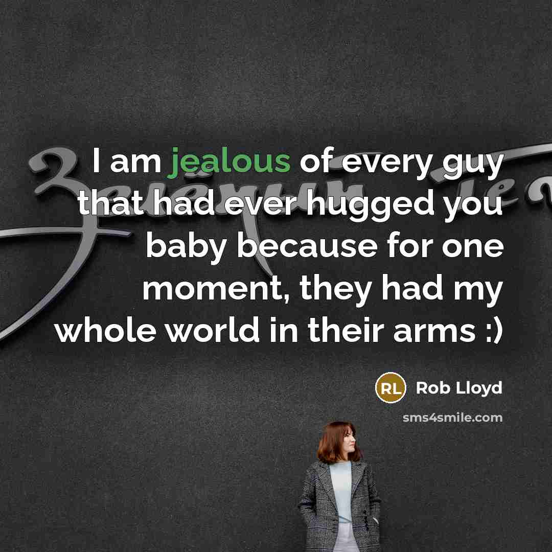 “I am jealous of every guy that had ever hugged you baby because for one moment, they had my whole world in their arms :)” quote by Rob Lloyd