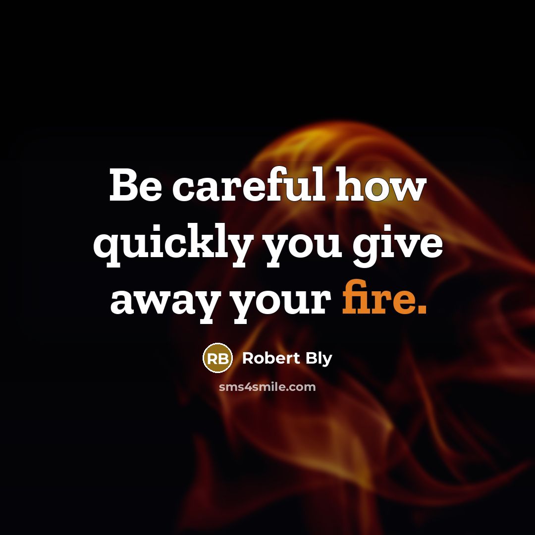 “Be careful how quickly you give away your fire.…” quote by Robert Bly