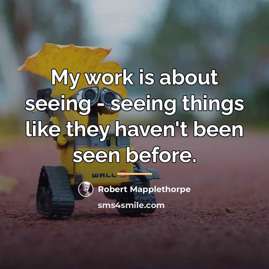 “My work is about seeing - seeing things like they…” quote by Robert Mapplethorpe