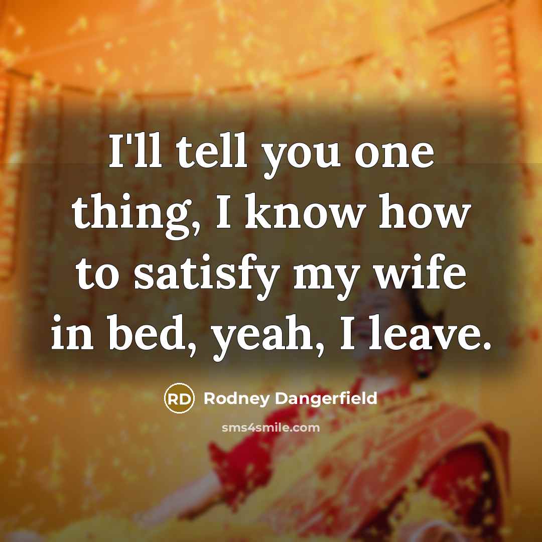 “I'll tell you one thing, I know how to satisfy…” quote by Rodney Dangerfield