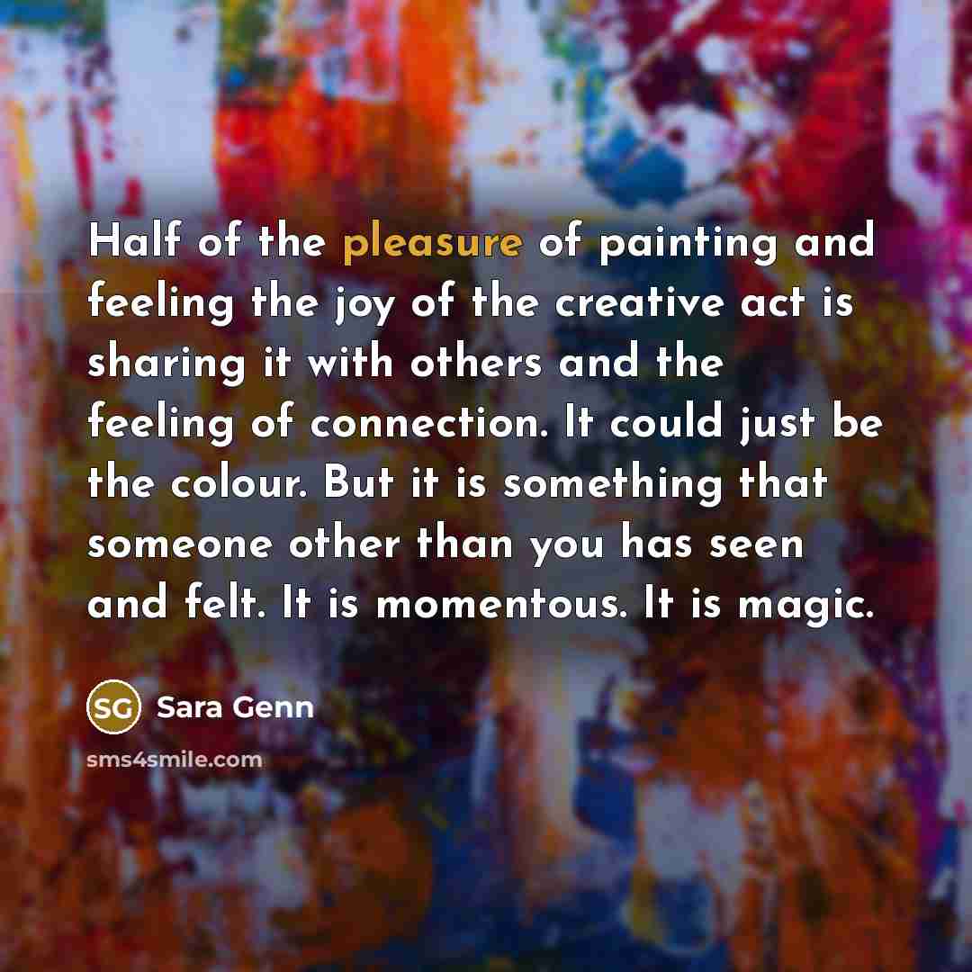 “Half of the pleasure of painting and feeling the joy…” quote by Sara Genn