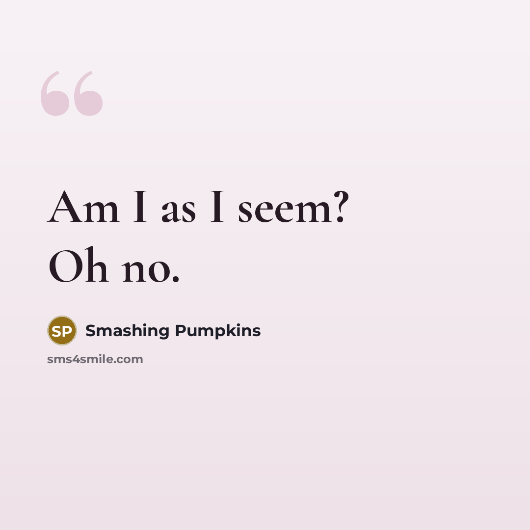 “Am I as I seem? Oh no.” quote by Smashing Pumpkins