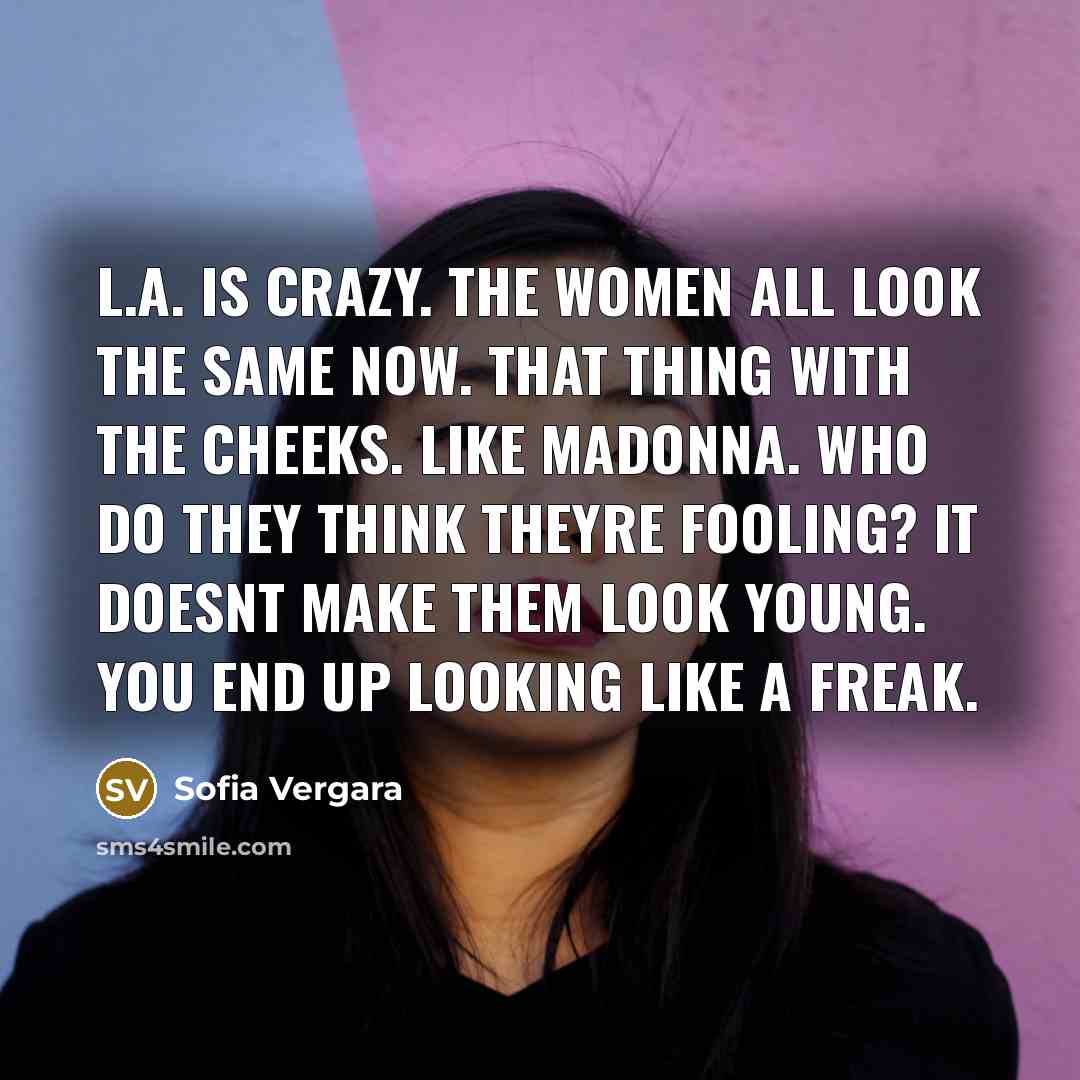 “L.A. is crazy. The women all look the same now.…” quote by Sofia Vergara