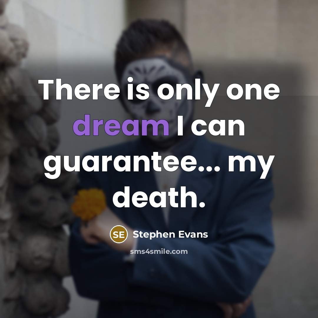 “There is only one dream I can guarantee... my death.…” quote by Stephen Evans