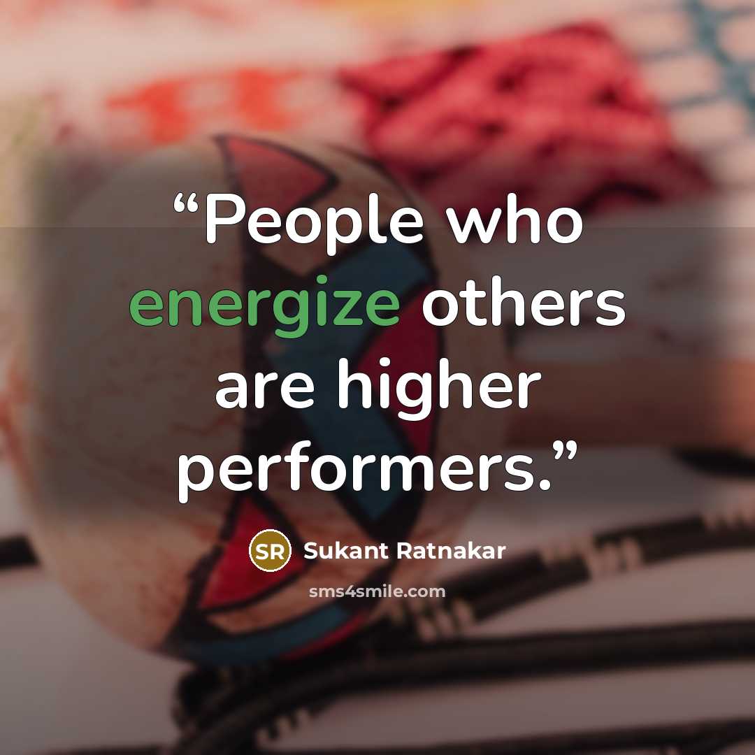 “People who energize others are higher performers.” quote by Sukant Ratnakar