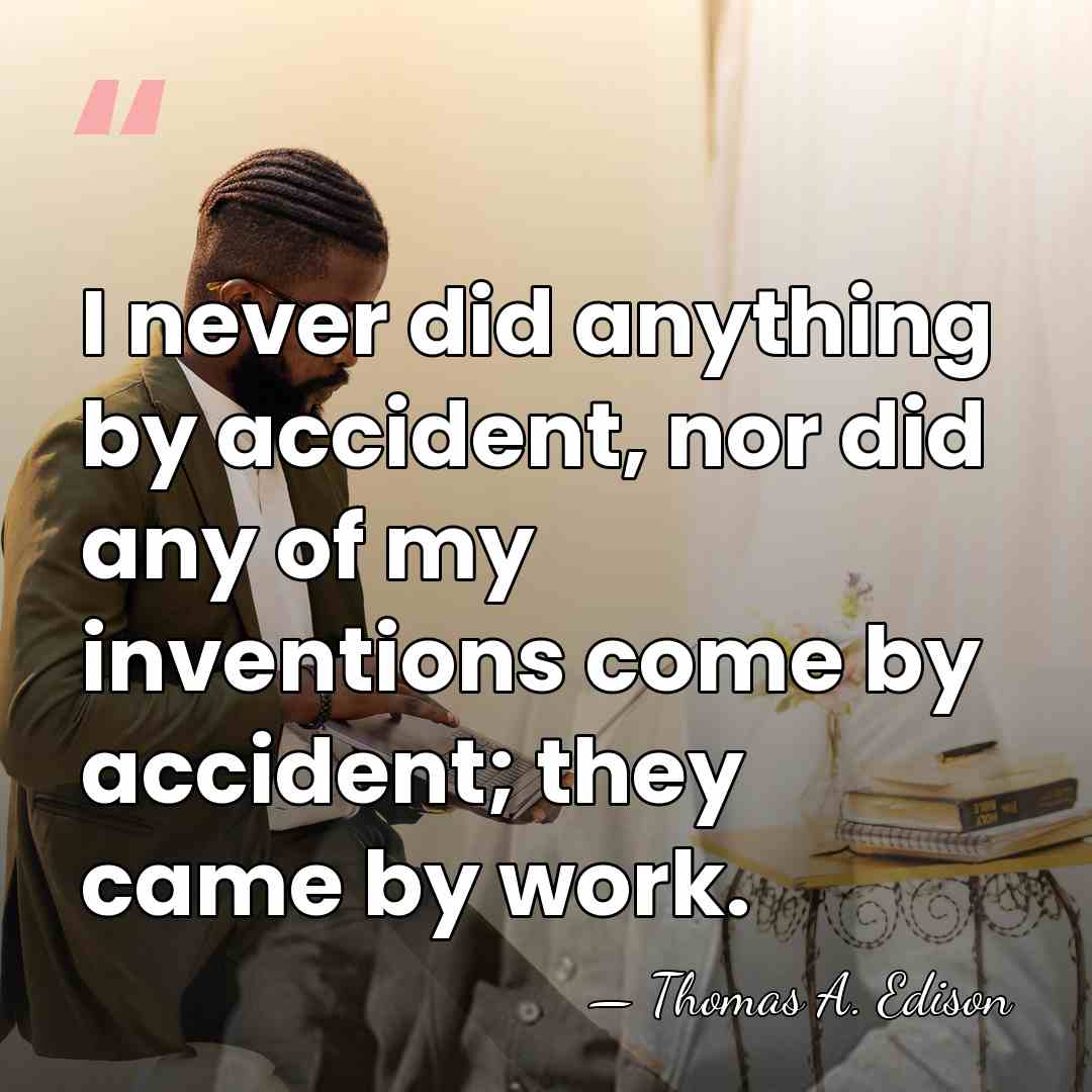 I never did anything by accident, nor did any of my inventions&hellip; - Thomas Edison