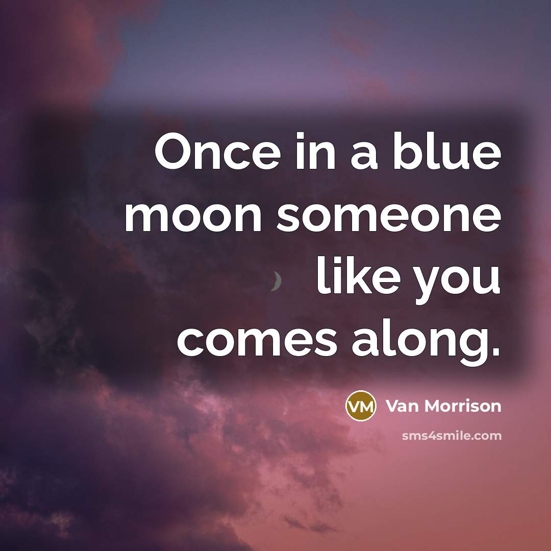 “Once in a blue moon someone like you comes along.…” quote by Van Morrison