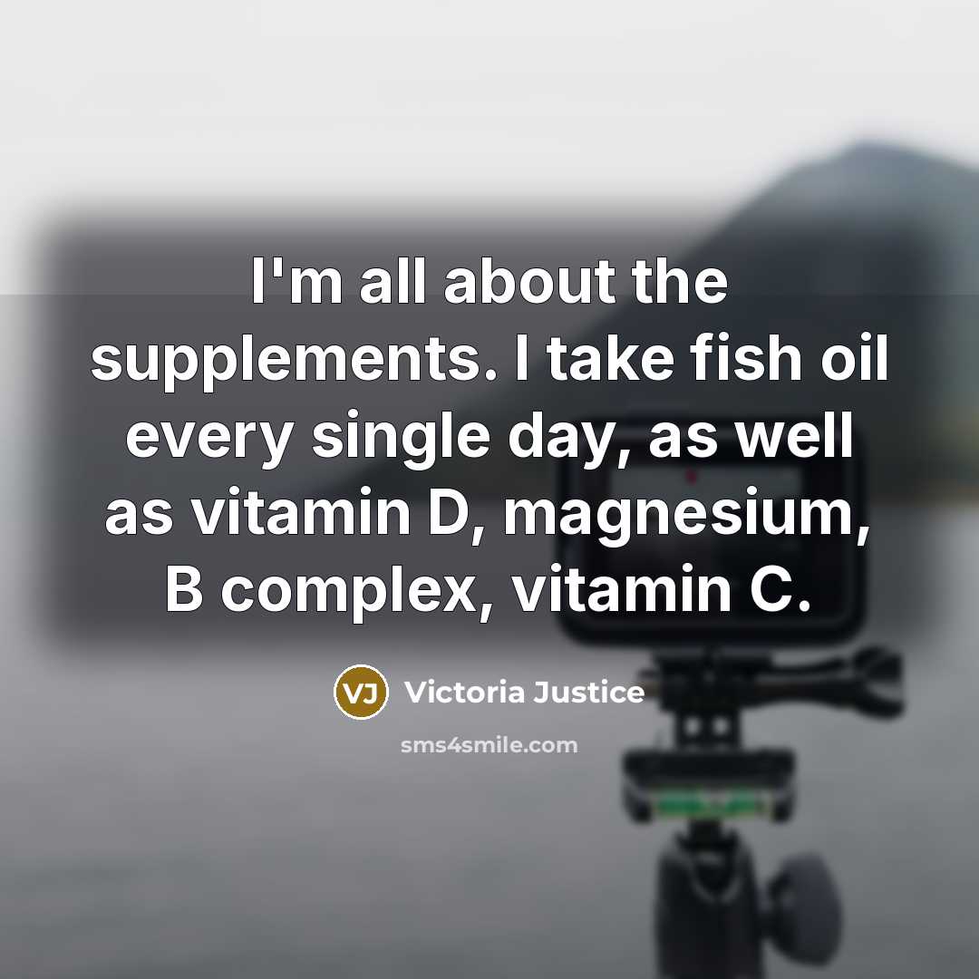 “I'm all about the supplements. I take fish oil every…” quote by Victoria Justice