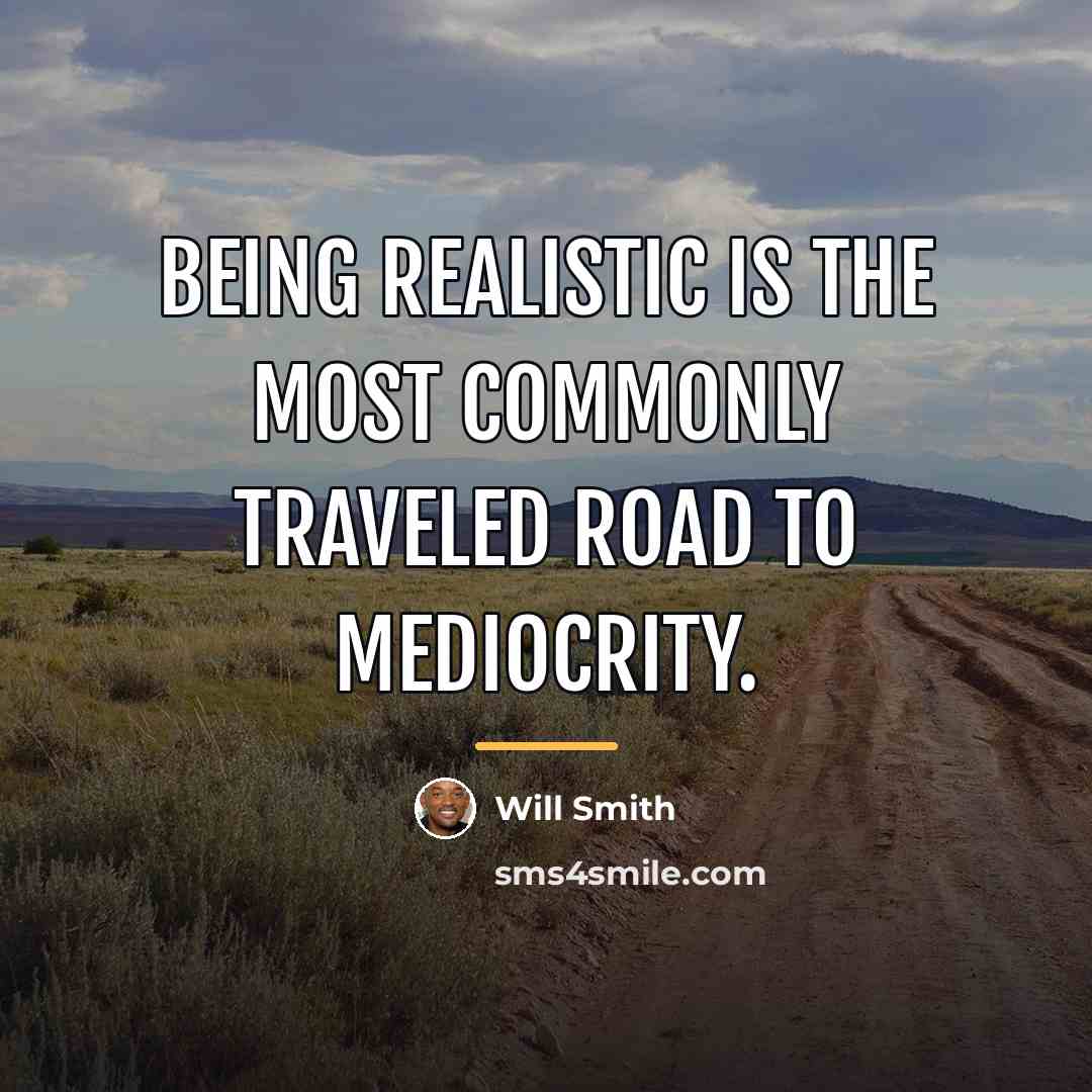 “Being realistic is the most commonly traveled road to mediocrity.…” quote by Will Smith