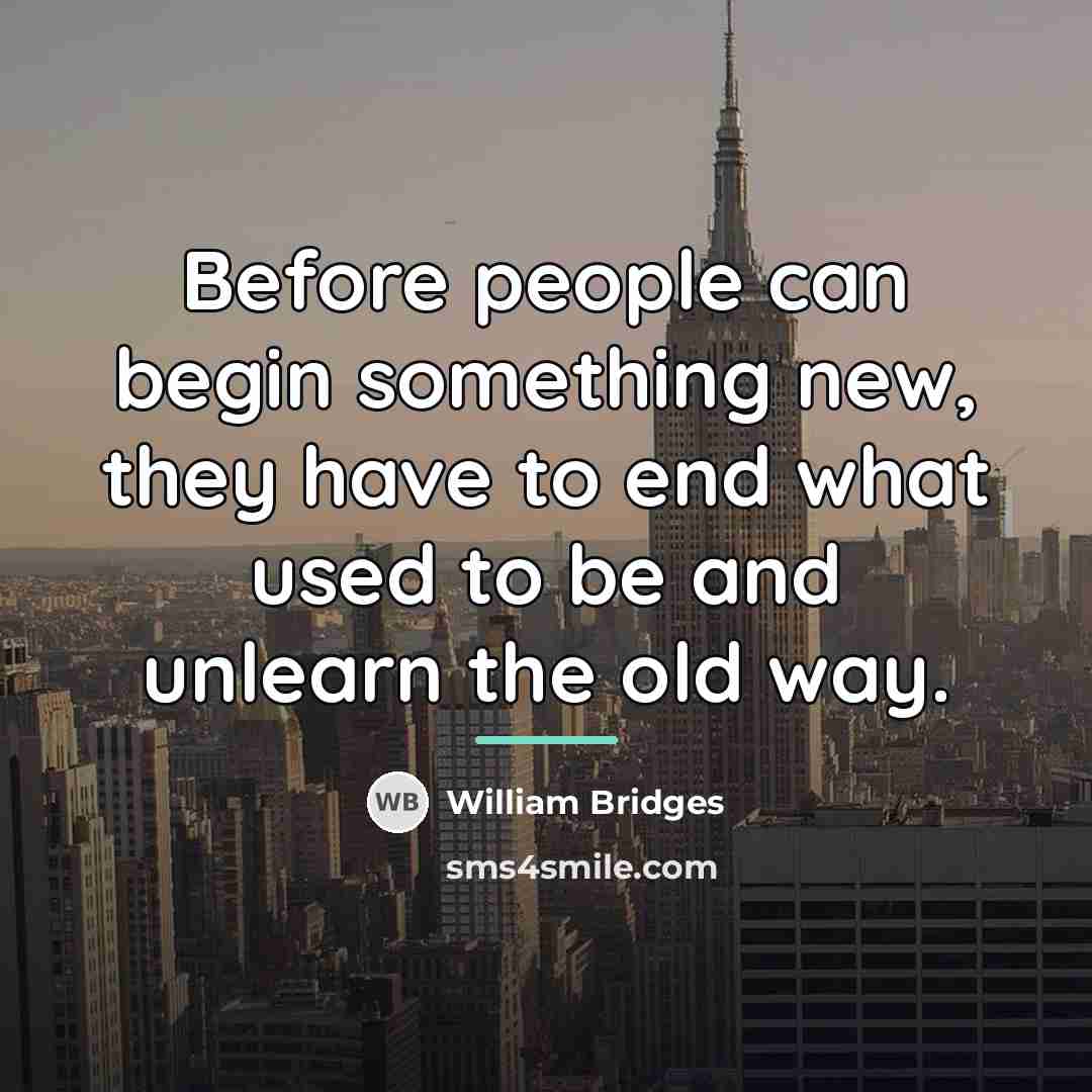 “Before people can begin something new, they have to end…” quote by William Bridges