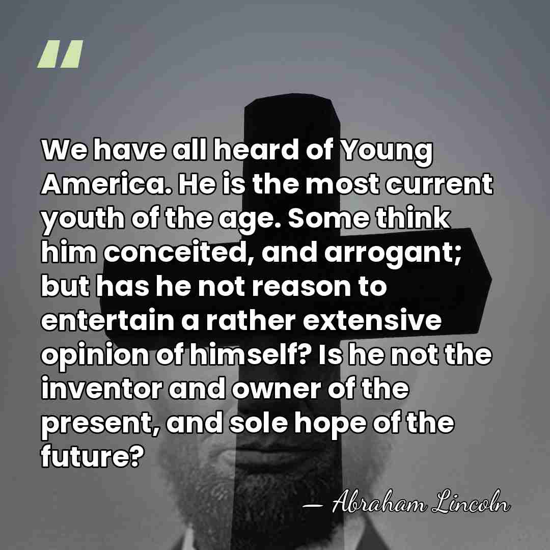 We have all heard of Young America. He is the most current&hellip; - Abraham Lincoln
