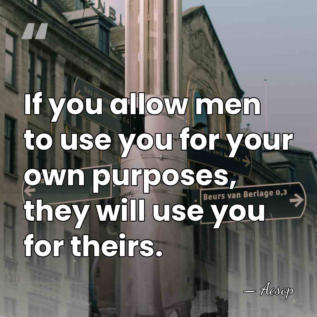 If you allow men to use you for your own purposes, they&hellip; - Aesop