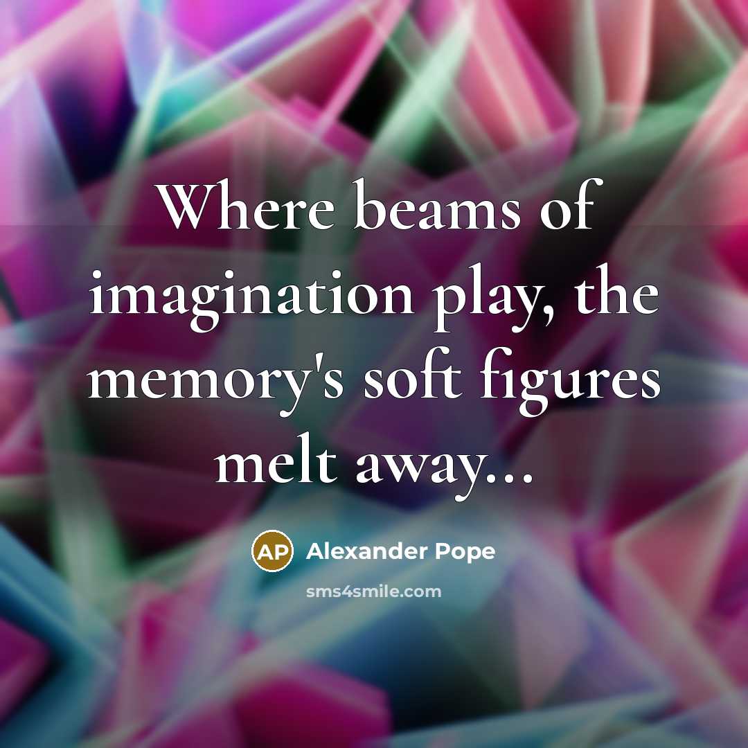 “Where beams of imagination play, the memory's soft figures melt…” quote by Alexander Pope