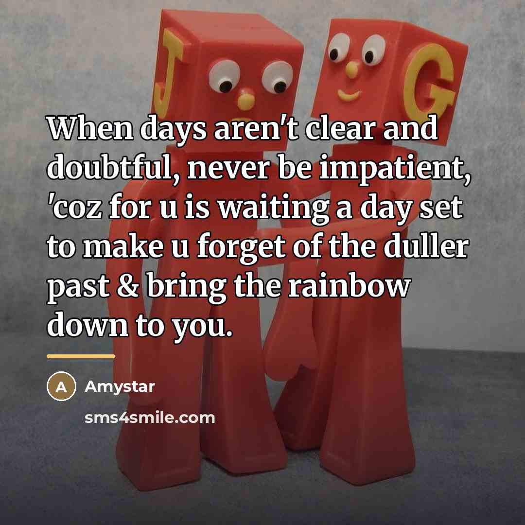 “When days aren't clear and doubtful, never be impatient, 'coz…” quote by Amystar