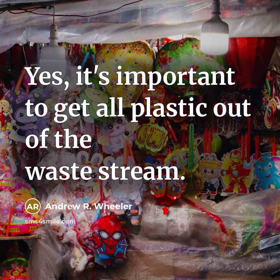 “Yes, it's important to get all plastic out of the…” quote by Andrew R. Wheeler
