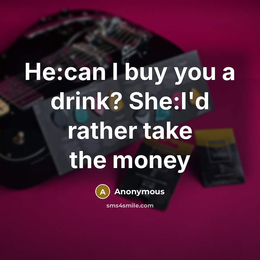 “He:can I buy you a drink? She:I'd rather take the…” quote by Anonymous