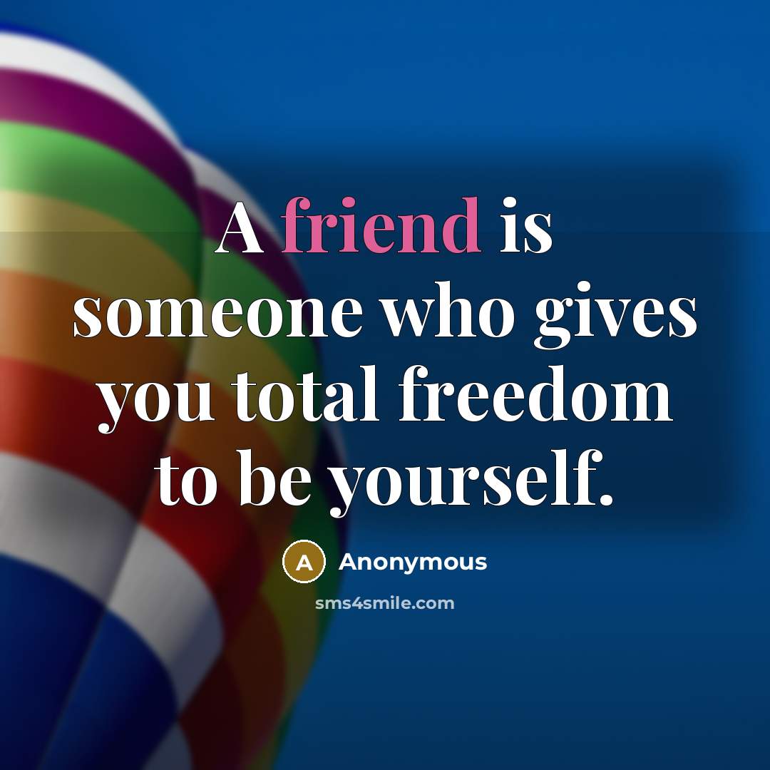 “A friend is someone who gives you total freedom to…” quote by Anonymous