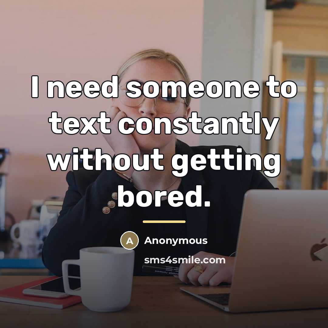 “I need someone to text constantly without getting bored.…” quote by Anonymous