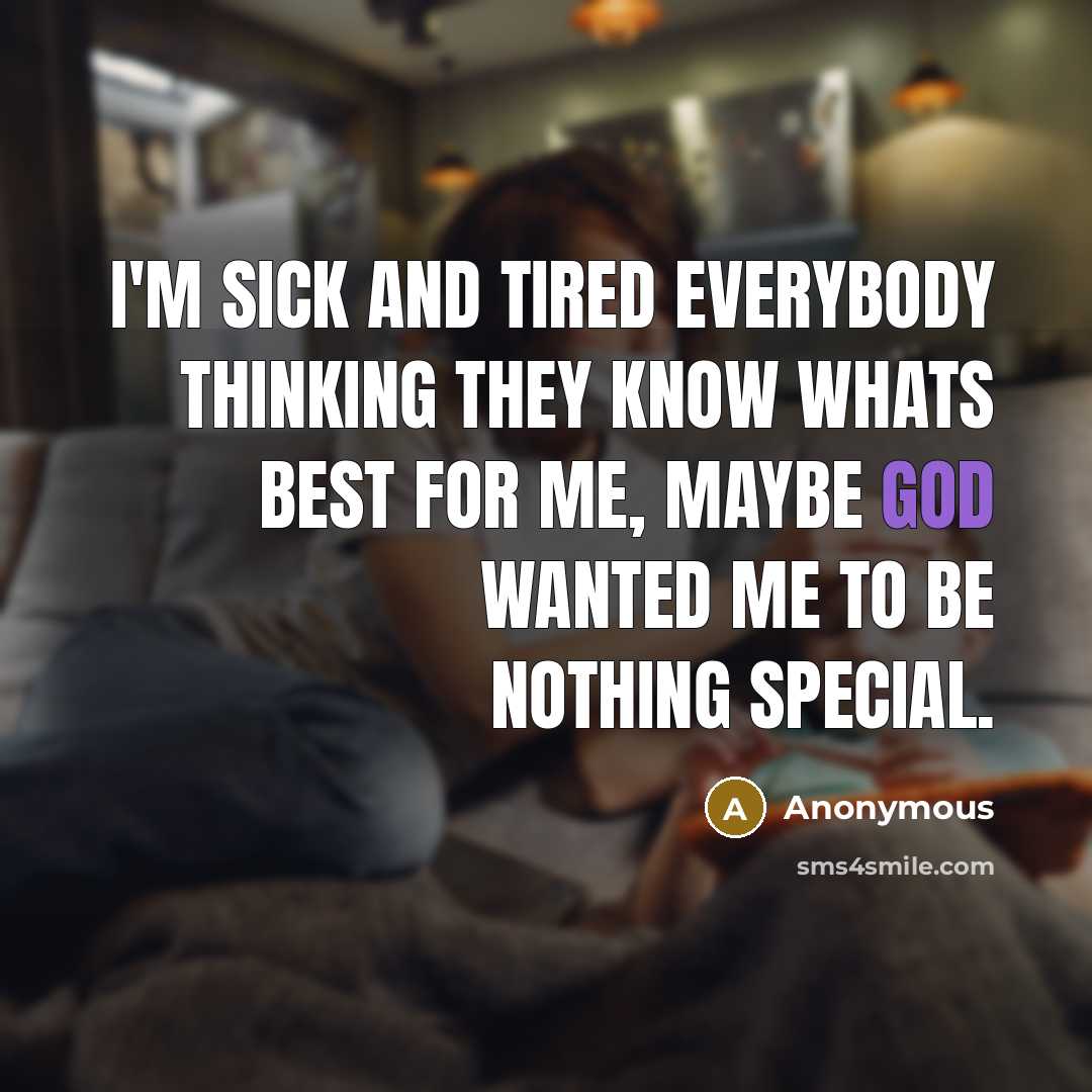 “I'm sick and tired everybody thinking they know whats best for me, maybe god wanted me to be nothing special.” quote by Anonymous