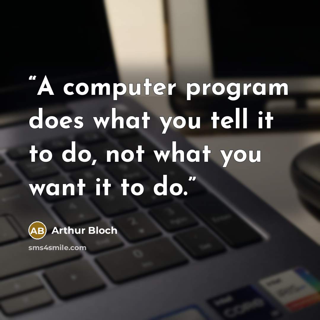 “A computer program does what you tell it to do, not what you want it to do.” quote by Arthur Bloch