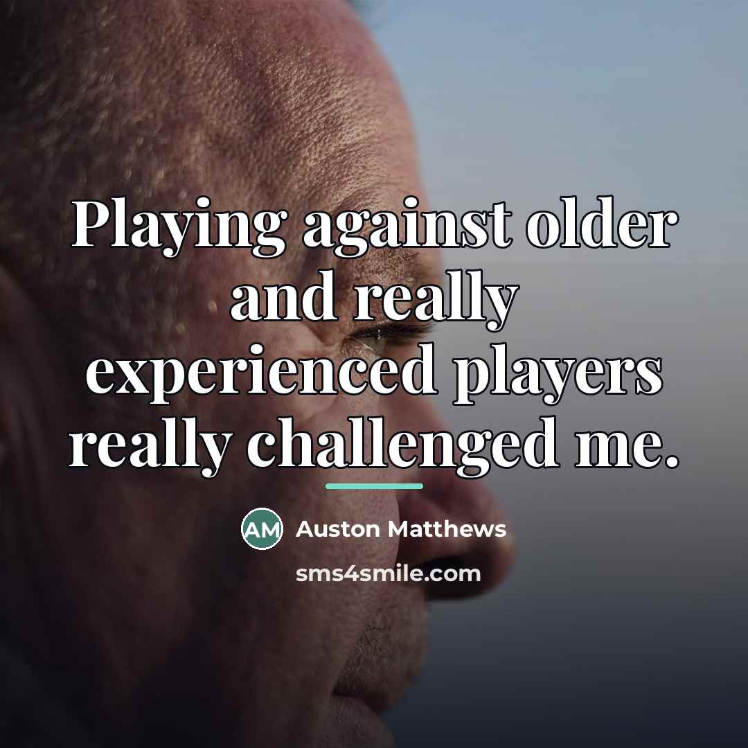 “Playing against older and really experienced players really challenged me.…” quote by Auston Matthews