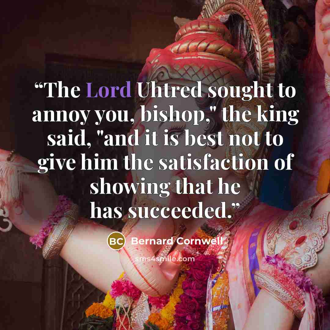 “The Lord Uhtred sought to annoy you, bishop," the king said, "and it is best not to give him the satisfaction of showing that he has succeeded.” quote by Bernard Cornwell