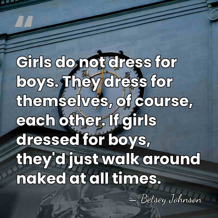 Girls do not dress for boys. They dress for themselves, of course,&hellip; - Betsey Johnson