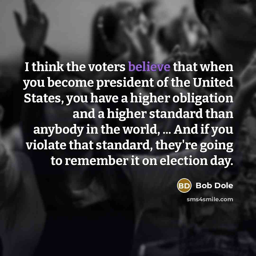 “I think the voters believe that when you become president…” quote by Bob Dole