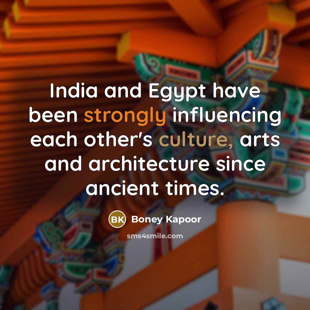 “India and Egypt have been strongly influencing each other's culture, arts and architecture since ancient times.” quote by Boney Kapoor