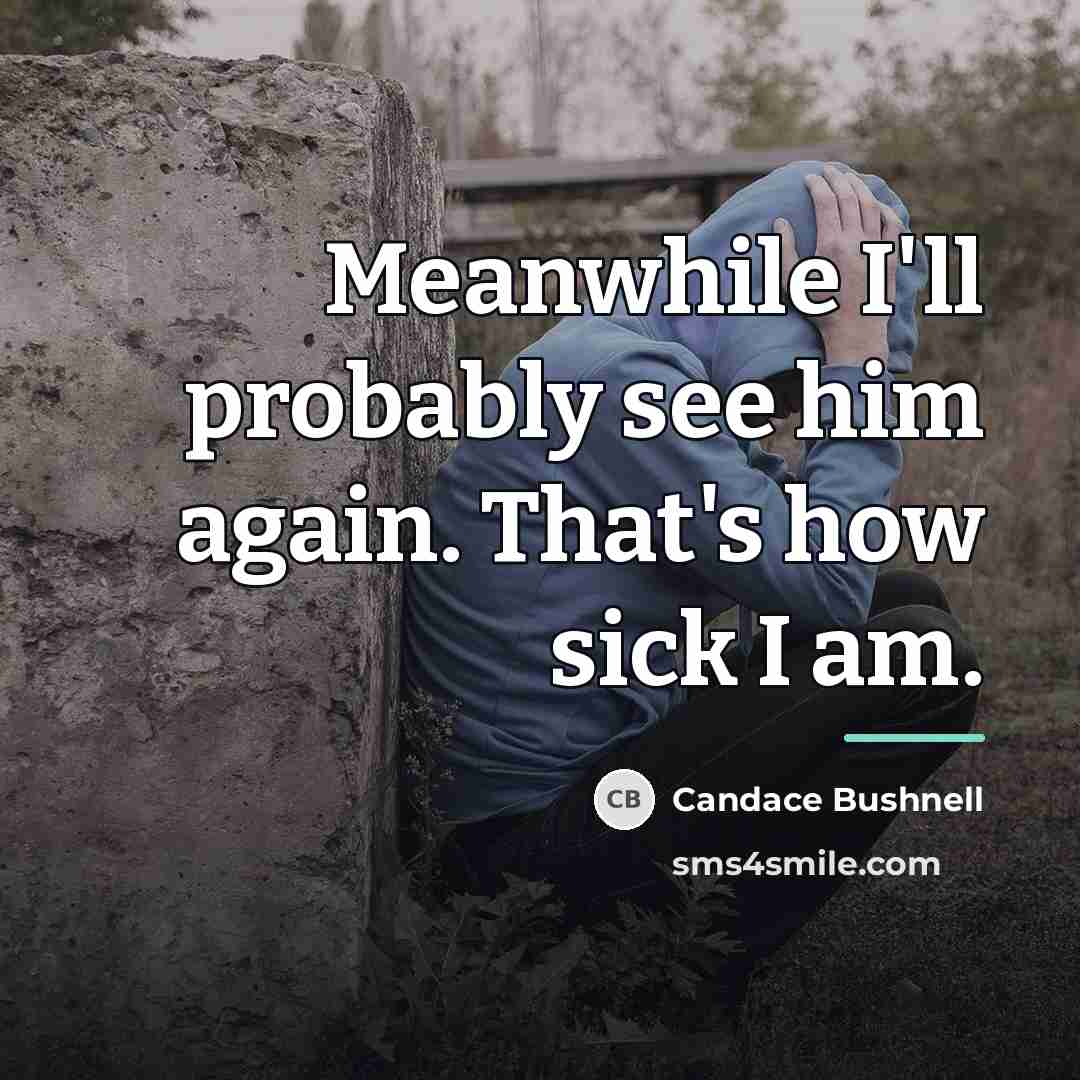 “Meanwhile I'll probably see him again. That's how sick I…” quote by Candace Bushnell