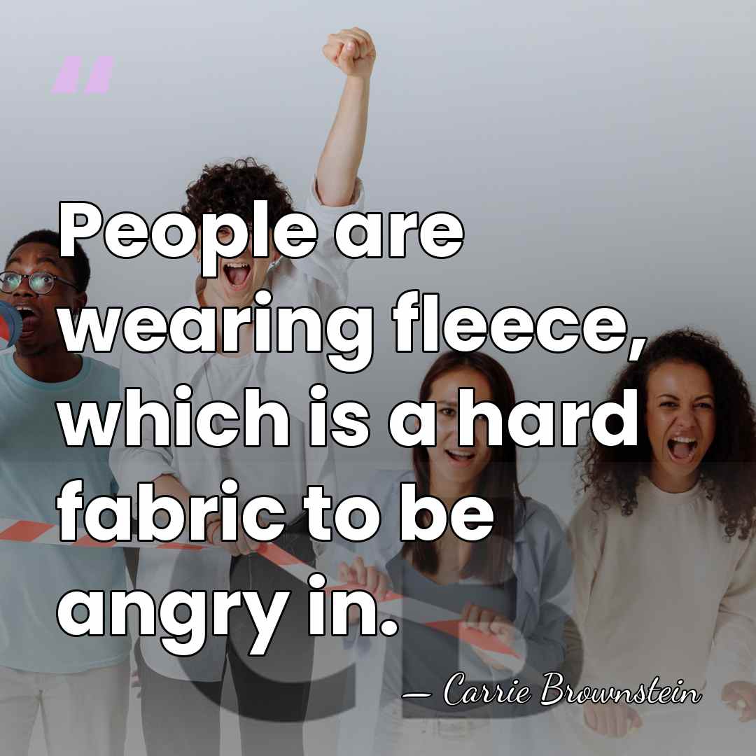 People are wearing fleece, which is a hard fabric to be angry&hellip; - Carrie Brownstein
