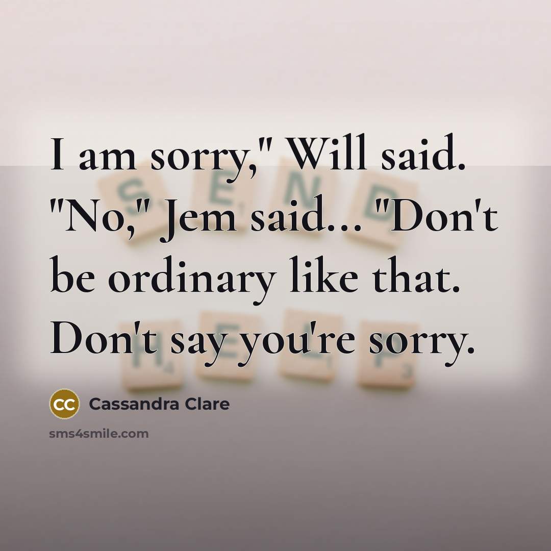 “I am sorry," Will said. "No," Jem said... "Don't be…” quote by Cassandra Clare