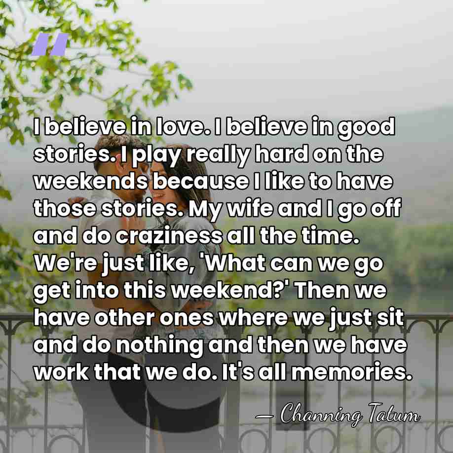I believe in love. I believe in good stories. I play really&hellip; - Channing Tatum