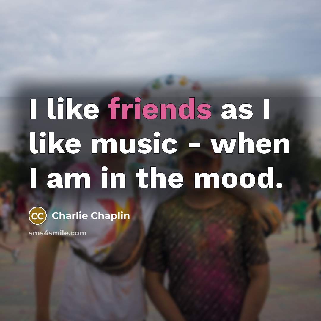 “I like friends as I like music - when I…” quote by Charlie Chaplin