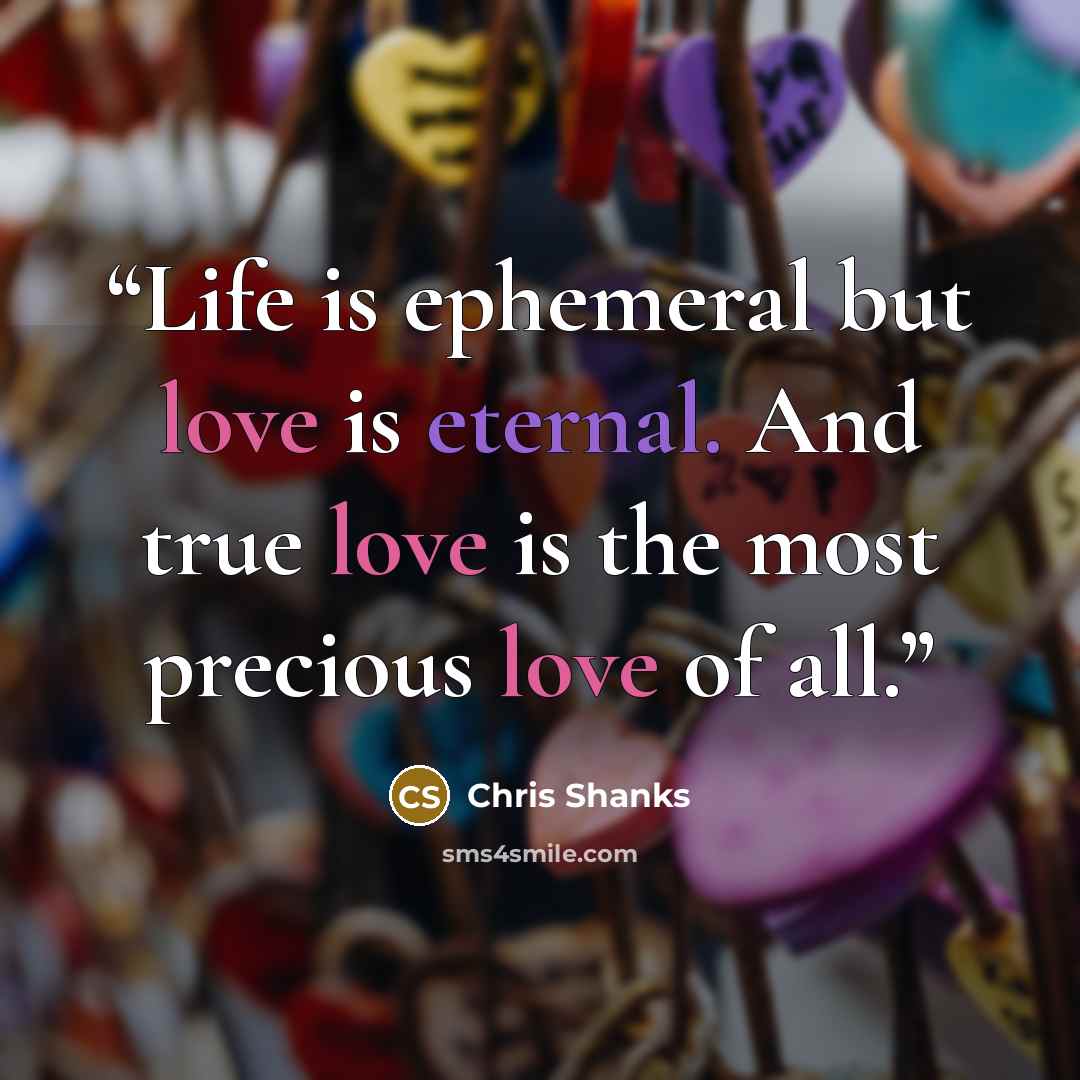 “Life is ephemeral but love is eternal. And true love is the most precious love of all.” quote by Chris Shanks