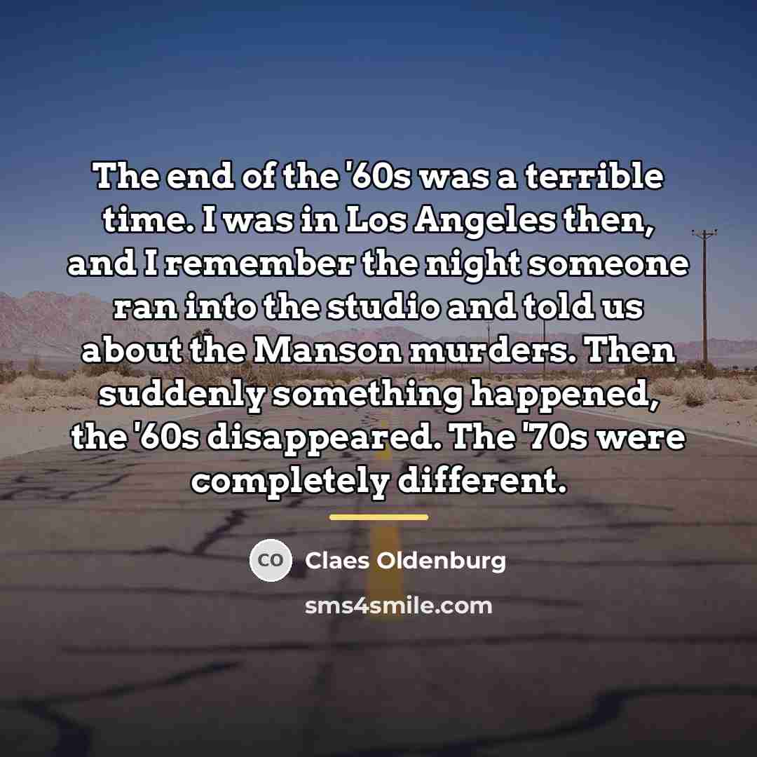 “The end of the '60s was a terrible time. I…” quote by Claes Oldenburg