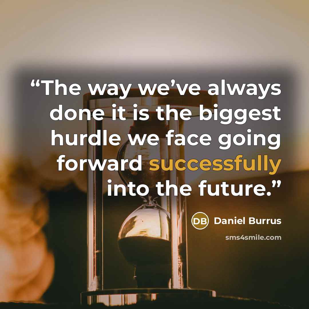 “The way we’ve always done it is the biggest hurdle we face going forward successfully into the future.” quote by Daniel Burrus
