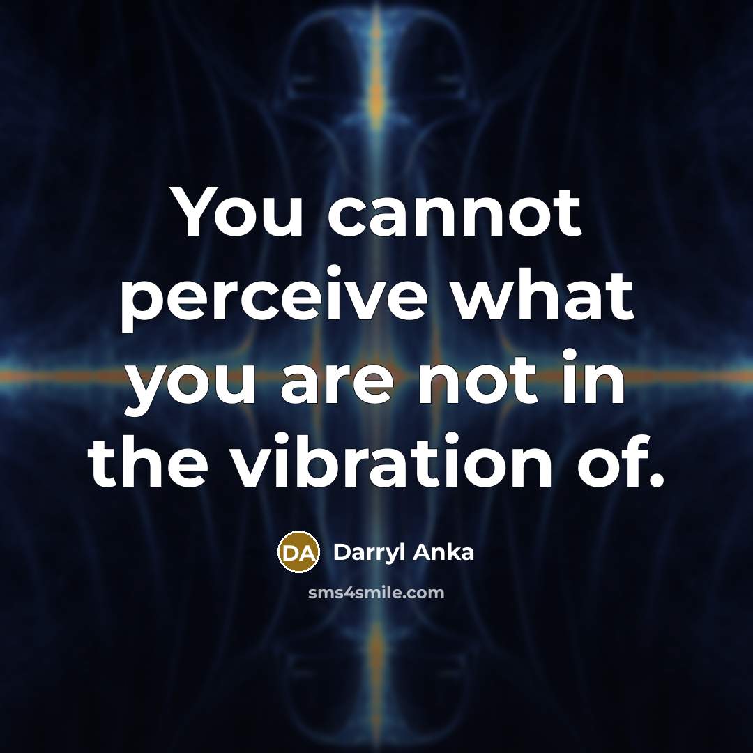 “You cannot perceive what you are not in the vibration…” quote by Darryl Anka
