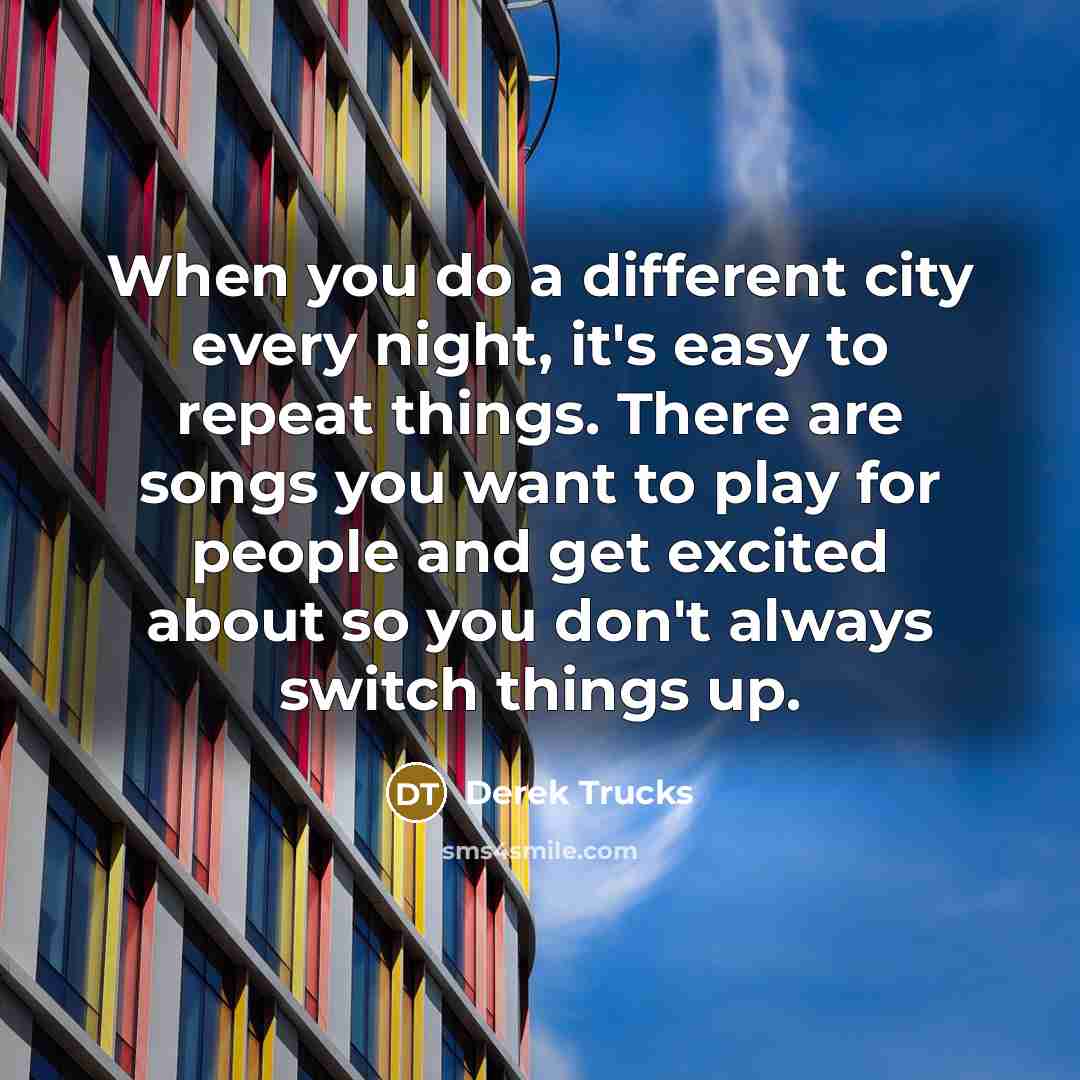 “When you do a different city every night, it's easy…” quote by Derek Trucks