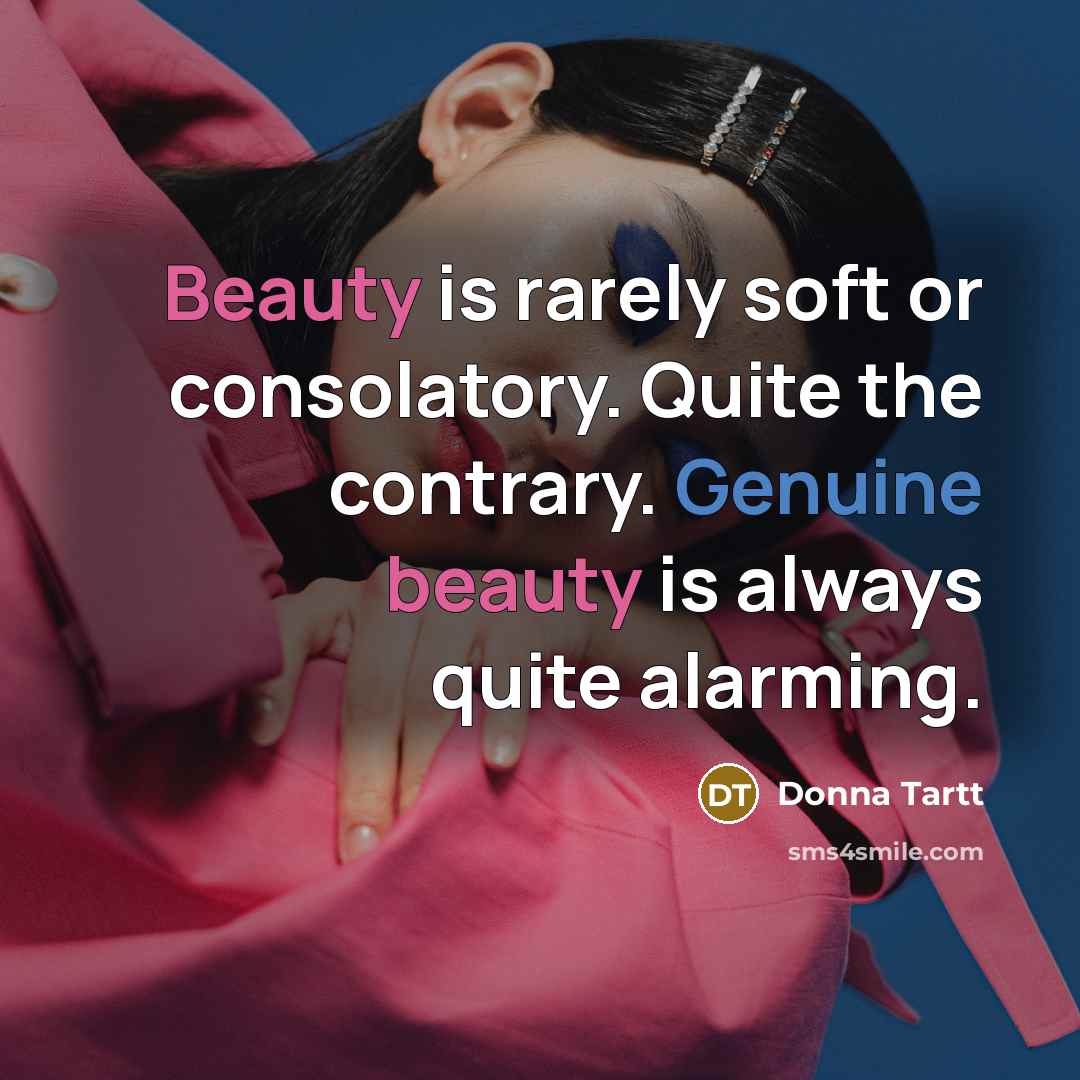 “Beauty is rarely soft or consolatory. Quite the contrary. Genuine…” quote by Donna Tartt