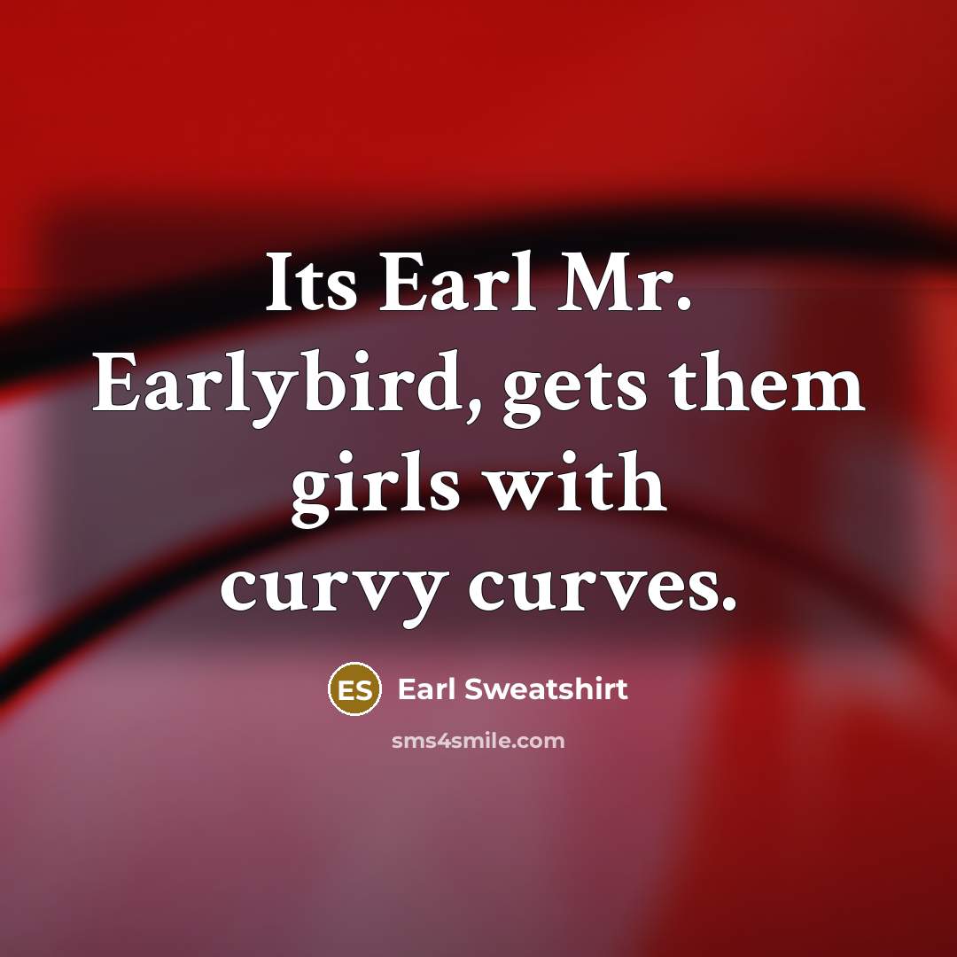 “Its Earl Mr. Earlybird, gets them girls with curvy curves.…” quote by Earl Sweatshirt