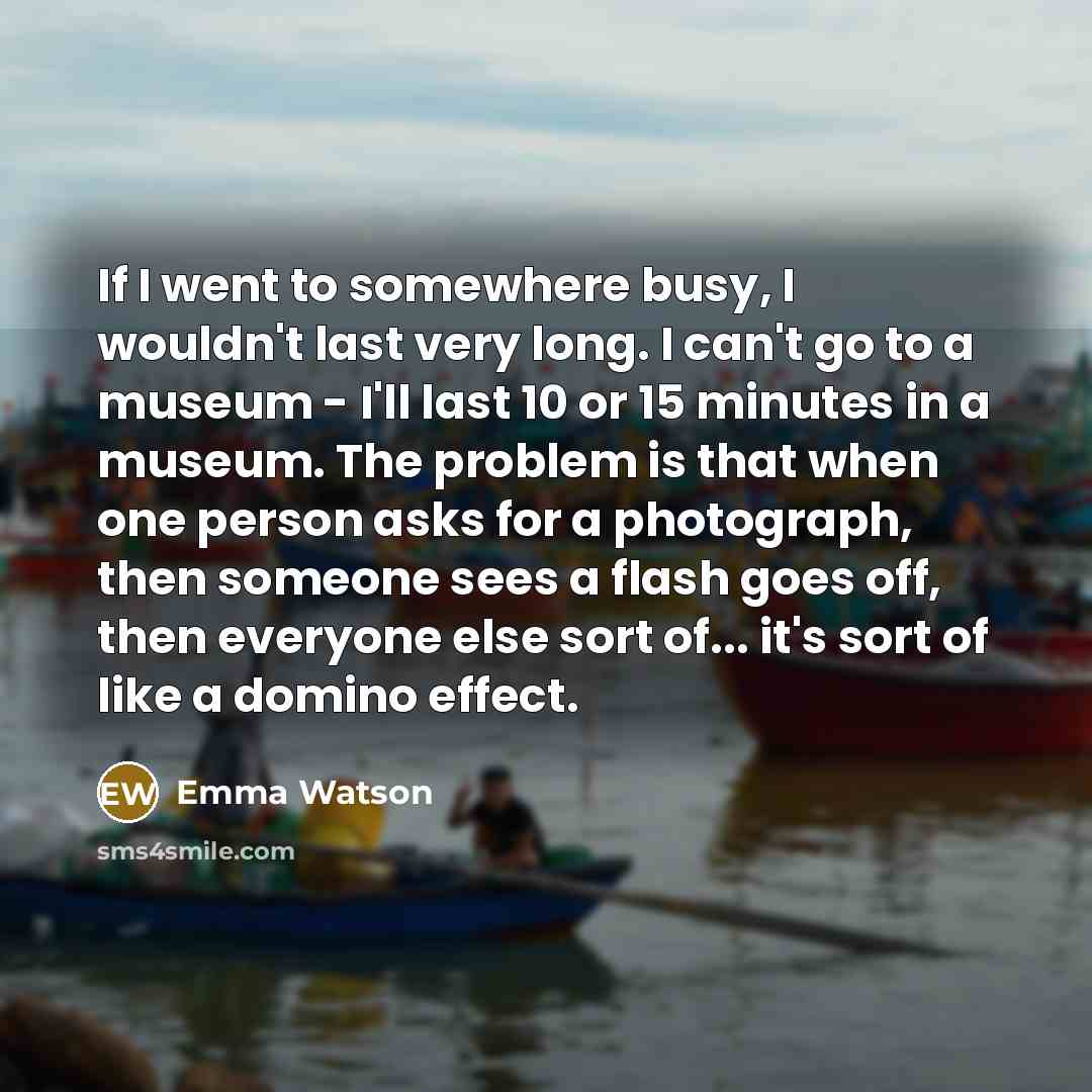“If I went to somewhere busy, I wouldn't last very…” quote by Emma Watson
