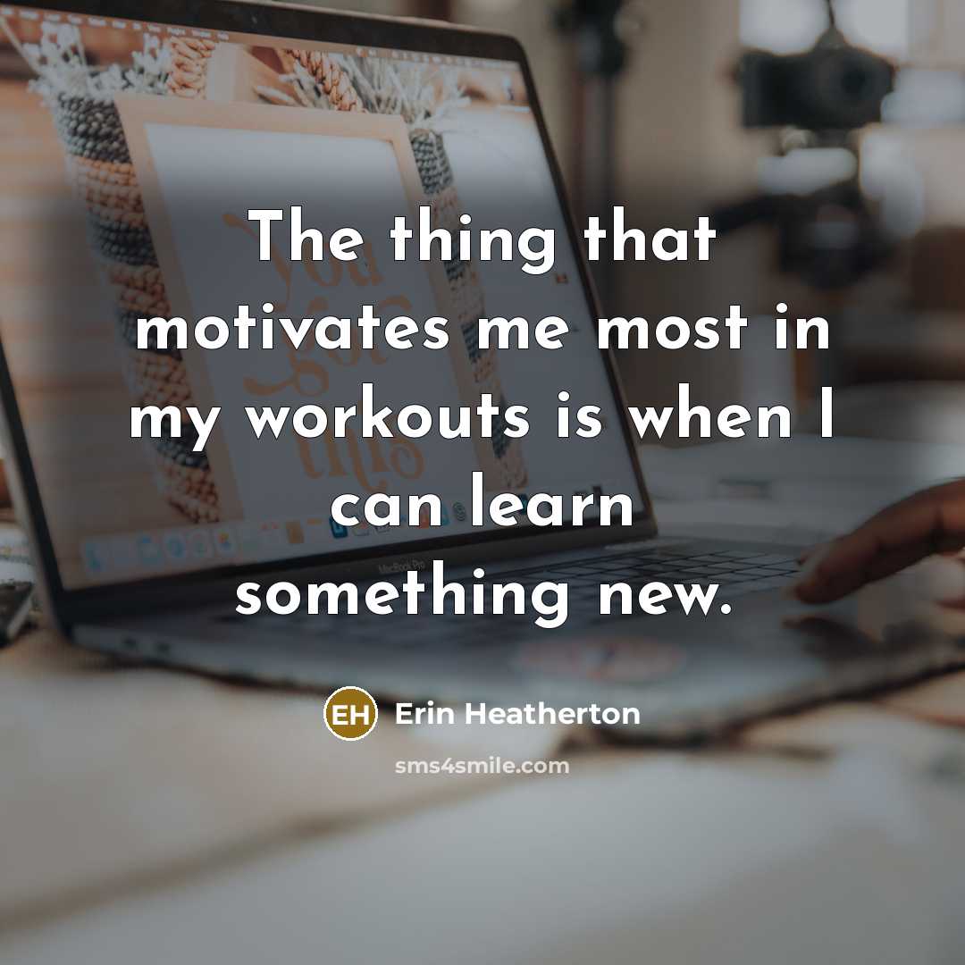 “The thing that motivates me most in my workouts is…” quote by Erin Heatherton